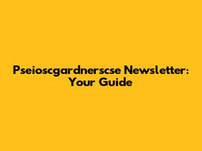 Pseioscgardnerscse Newsletter: Your Guide