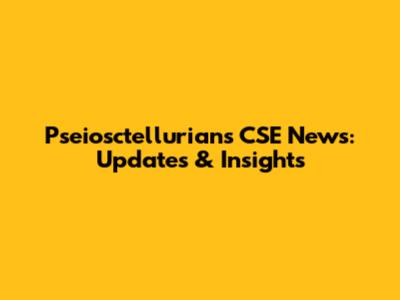 Pseiosctellurians CSE News: Updates & Insights