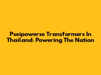 Pseipowerse Transformers In Thailand: Powering The Nation