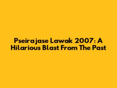 Pseirajase Lawak 2007: A Hilarious Blast From The Past