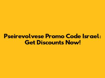 Pseirevolvese Promo Code Israel: Get Discounts Now!