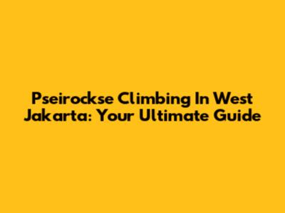 Pseirockse Climbing In West Jakarta: Your Ultimate Guide