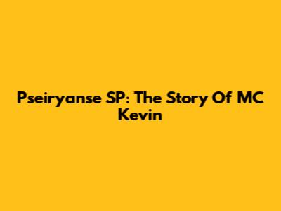 Pseiryanse SP: The Story Of MC Kevin