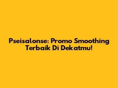 Pseisalonse: Promo Smoothing Terbaik Di Dekatmu!