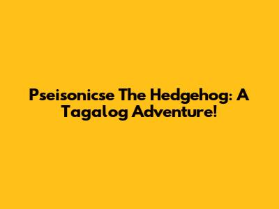 Pseisonicse The Hedgehog: A Tagalog Adventure!
