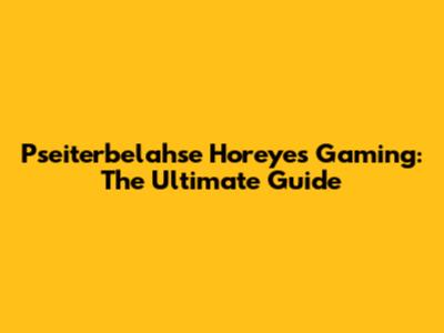 Pseiterbelahse Horeyes Gaming: The Ultimate Guide