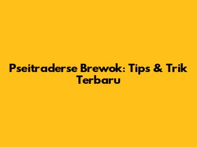 Pseitraderse Brewok: Tips & Trik Terbaru