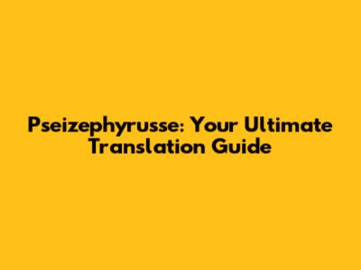 Pseizephyrusse: Your Ultimate Translation Guide