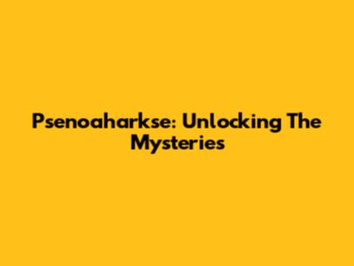Psenoaharkse: Unlocking The Mysteries