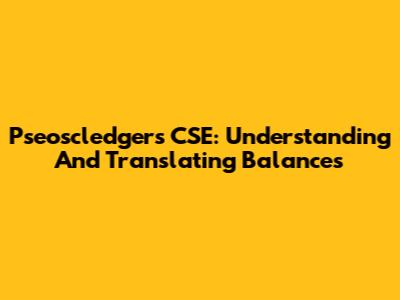Pseoscledgers CSE: Understanding And Translating Balances