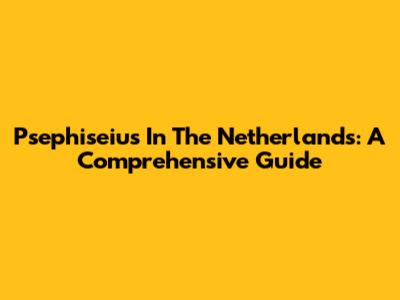 Psephiseius In The Netherlands: A Comprehensive Guide