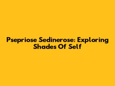 Psepriose Sedinerose: Exploring Shades Of Self