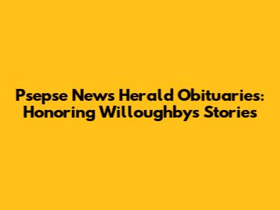 Psepse News Herald Obituaries: Honoring Willoughby's Stories