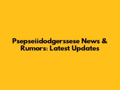 Psepseiidodgerssese News & Rumors: Latest Updates