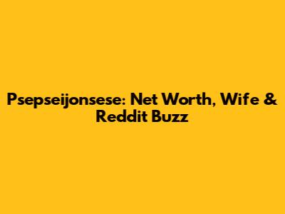 Psepseijonsese: Net Worth, Wife & Reddit Buzz