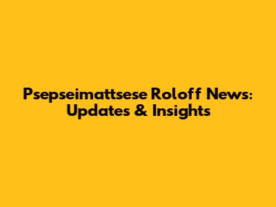 Psepseimattsese Roloff News: Updates & Insights