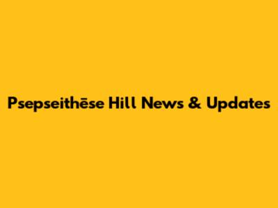 Psepseithēse Hill News & Updates