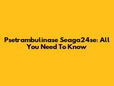 Psetrambulinase Seaga24se: All You Need To Know