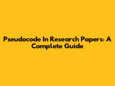 Pseudocode In Research Papers: A Complete Guide
