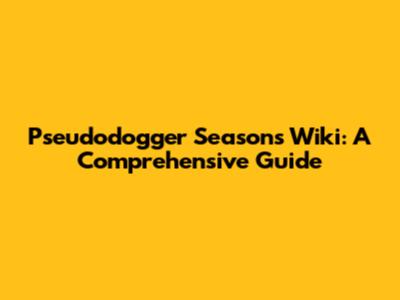 Pseudodogger Seasons Wiki: A Comprehensive Guide