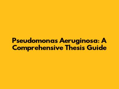 Pseudomonas Aeruginosa: A Comprehensive Thesis Guide