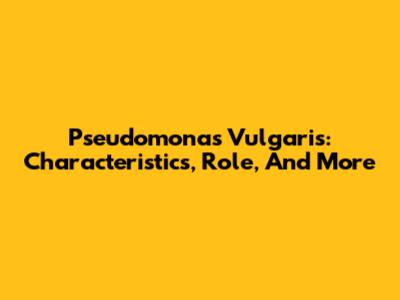 Pseudomonas Vulgaris: Characteristics, Role, And More