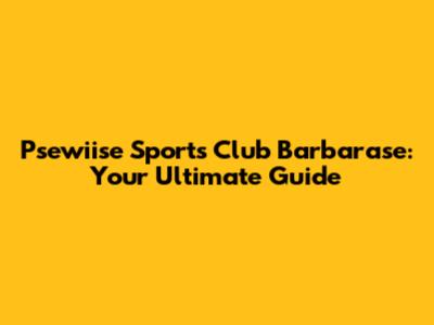 Psewiise Sports Club Barbarase: Your Ultimate Guide
