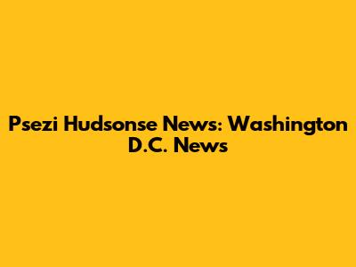 Psezi Hudsonse News: Washington D.C. News