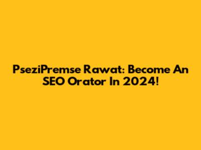 PseziPremse Rawat: Become An SEO Orator In 2024!