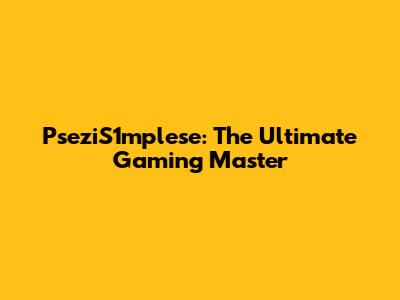PseziS1mplese: The Ultimate Gaming Master