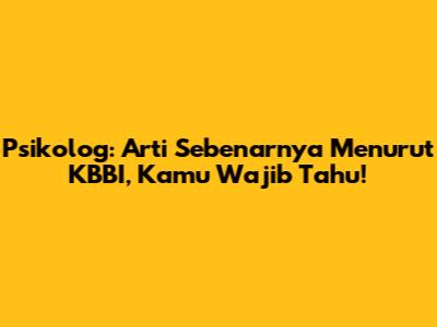Psikolog: Arti Sebenarnya Menurut KBBI, Kamu Wajib Tahu!