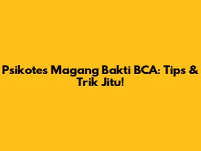 Psikotes Magang Bakti BCA: Tips & Trik Jitu!