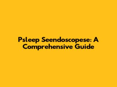 Psleep Seendoscopese: A Comprehensive Guide