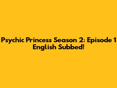 Psychic Princess Season 2: Episode 1 English Subbed!