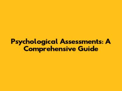 Psychological Assessments: A Comprehensive Guide
