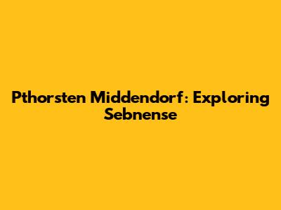 Pthorsten Middendorf: Exploring Sebnense