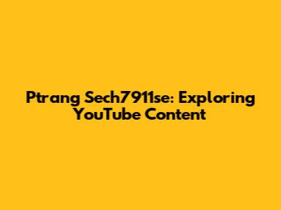 Ptrang Sech7911se: Exploring YouTube Content