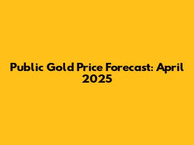 Public Gold Price Forecast: April 2025