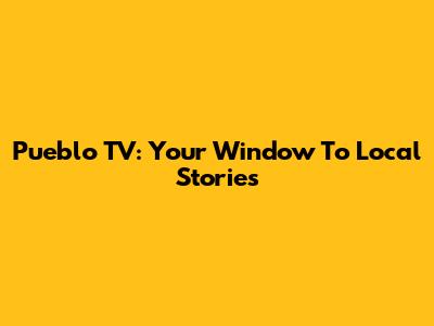 Pueblo TV: Your Window To Local Stories
