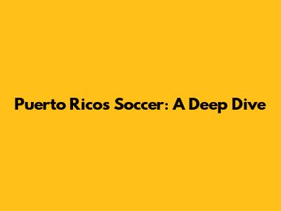 Puerto Rico's Soccer: A Deep Dive