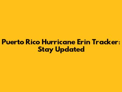Puerto Rico Hurricane Erin Tracker: Stay Updated