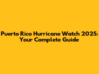 Puerto Rico Hurricane Watch 2025: Your Complete Guide