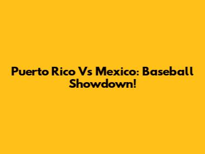 Puerto Rico Vs Mexico: Baseball Showdown!