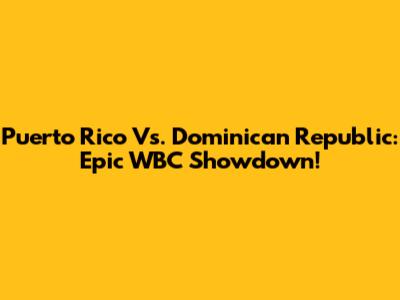 Puerto Rico Vs. Dominican Republic: Epic WBC Showdown!