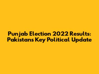 Punjab Election 2022 Results: Pakistan's Key Political Update