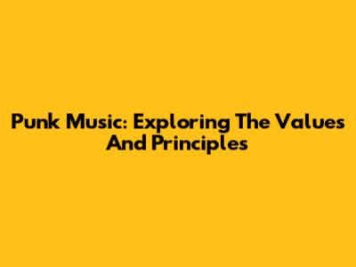 Punk Music: Exploring The Values And Principles