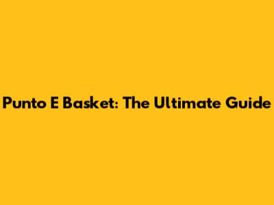 Punto E Basket: The Ultimate Guide