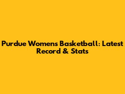 Purdue Women's Basketball: Latest Record & Stats