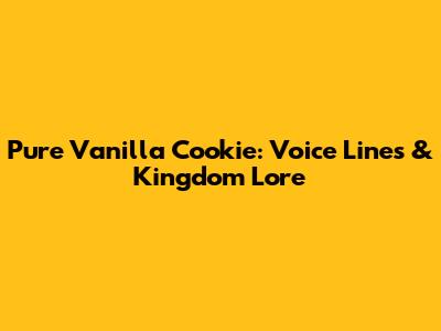 Pure Vanilla Cookie: Voice Lines & Kingdom Lore