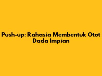 Push-up: Rahasia Membentuk Otot Dada Impian
